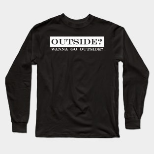 outside wanna go outside Long Sleeve T-Shirt